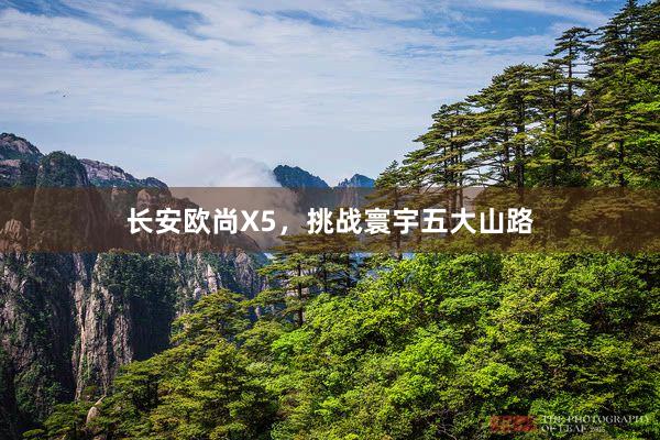 长安欧尚X5，挑战寰宇五大山路