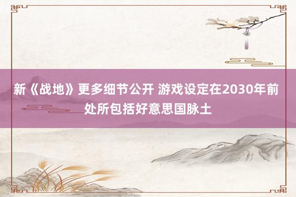 新《战地》更多细节公开 游戏设定在2030年前 处所包括好意思国脉土