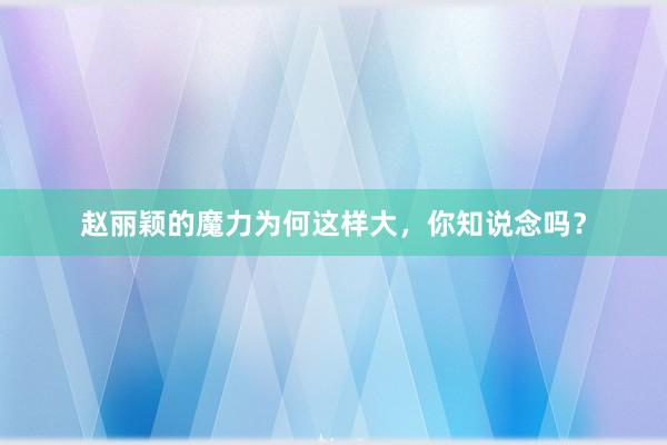 赵丽颖的魔力为何这样大，你知说念吗？