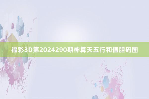 福彩3D第2024290期神算天五行和值胆码图