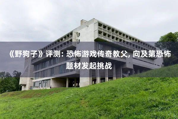 《野狗子》评测: 恐怖游戏传奇教父, 向及第恐怖题材发起挑战