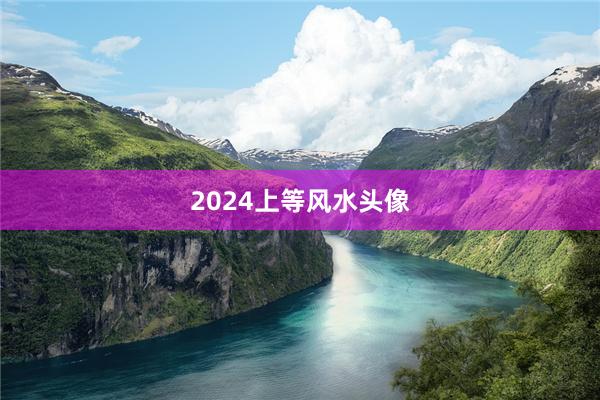 2024上等风水头像